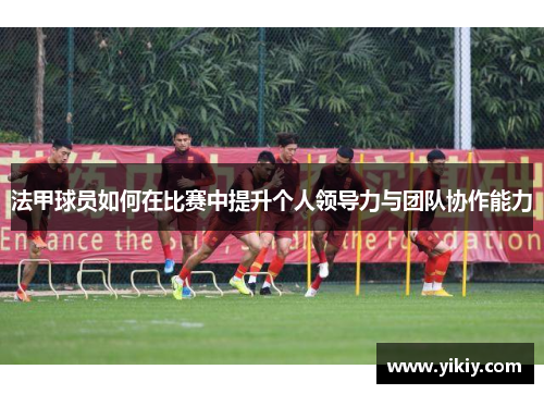 法甲球员如何在比赛中提升个人领导力与团队协作能力