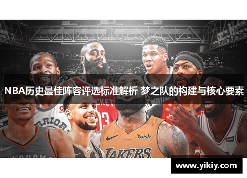 NBA历史最佳阵容评选标准解析 梦之队的构建与核心要素