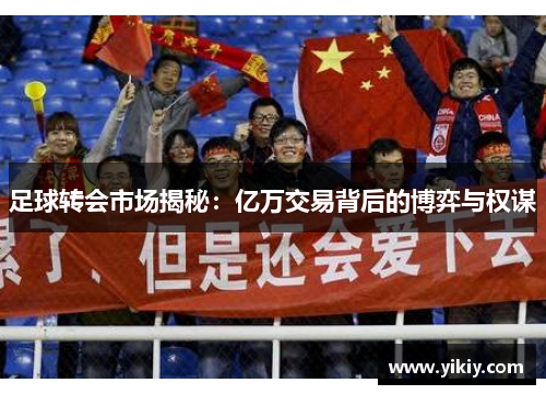 足球转会市场揭秘：亿万交易背后的博弈与权谋