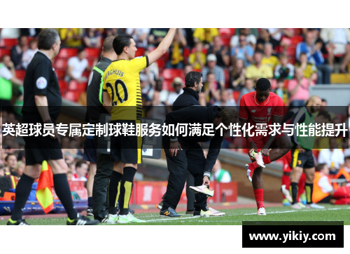 英超球员专属定制球鞋服务如何满足个性化需求与性能提升