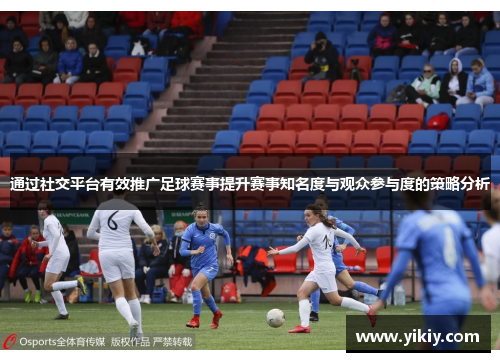 通过社交平台有效推广足球赛事提升赛事知名度与观众参与度的策略分析